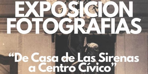 EXPOSICIÓN FOTOGRÁFICA: "DE CASA DE LAS SIRENAS A CENTRO CÍVICO"